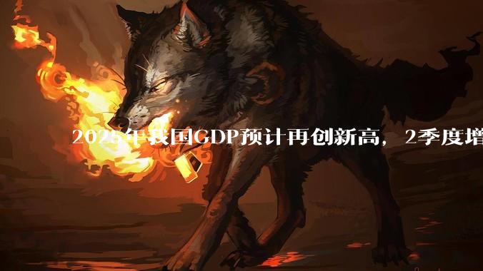 2025年我国GDP预计再创新高，2季度增速或超5.3%，对此你怎么看？