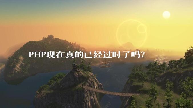 PHP现在真的已经过时了吗？