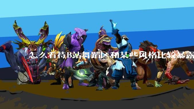 怎么看待B站舞蹈区和某些风格比较暴露的up？