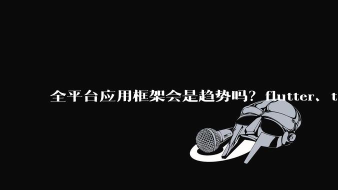 全平台应用框架会是趋势吗？flutter、tauri、maui你更看好哪一个？