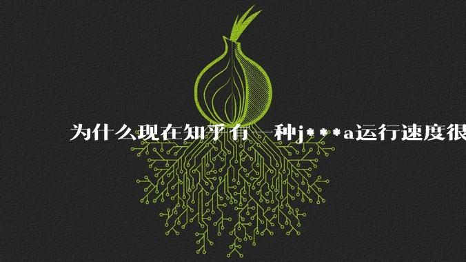 为什么现在知乎有一种j***a运行速度很慢，很吃***的论调？