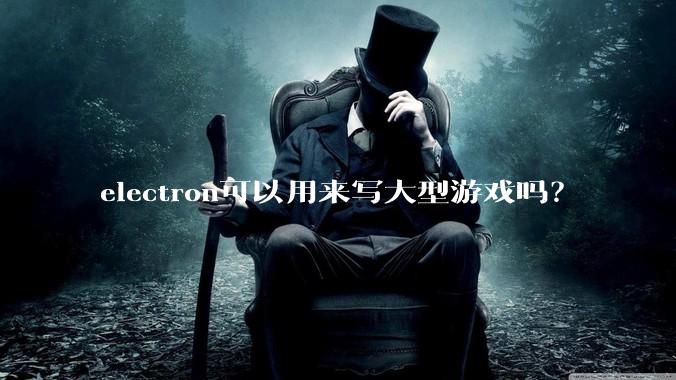 electron可以用来写大型游戏吗？