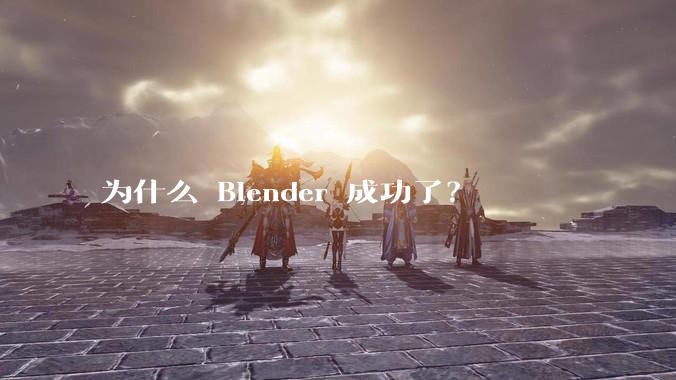 为什么 Blender 成功了？