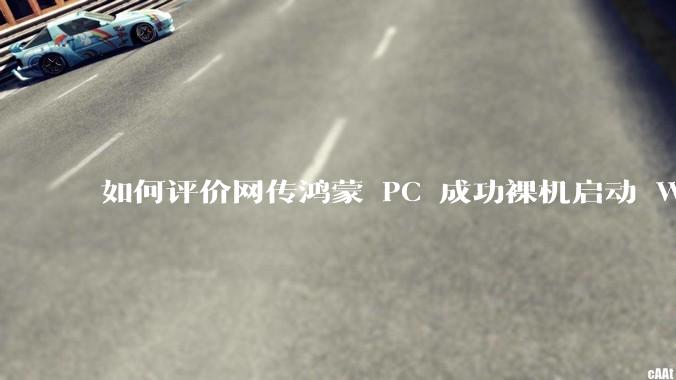 如何评价网传鸿蒙 PC 成功裸机启动 Windows ARM？