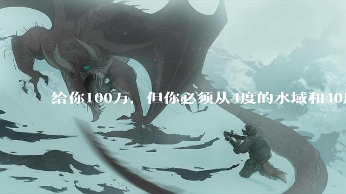 给你100万，但你必须从4度的水域和40度的水域中选一个游1公里，你选哪个？