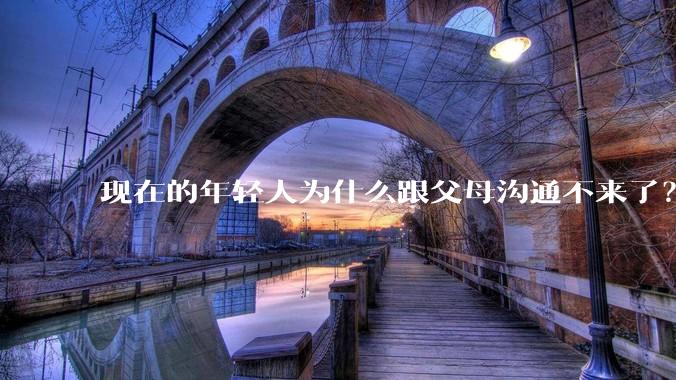 现在的年轻人为什么跟父母沟通不来了？