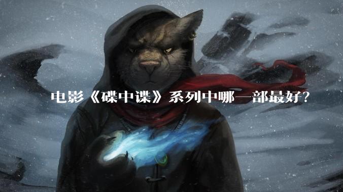 电影《碟中谍》系列中哪一部最好？