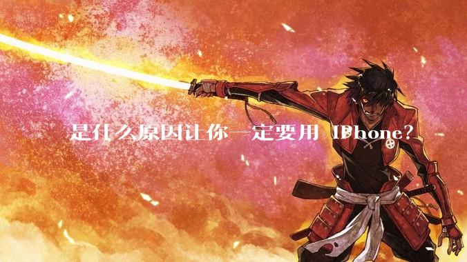 是什么原因让你一定要用 iPhone？