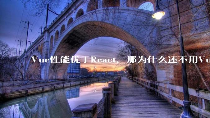 Vue性能优于React，那为什么还不用Vue？
