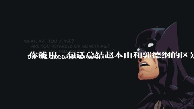 你能用一句话总结赵本山和郭德纲的区别吗?