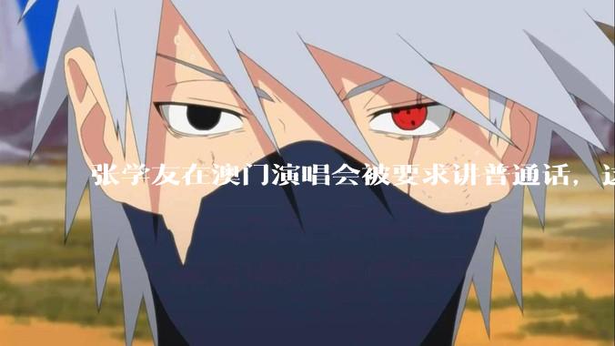 张学友在澳门演唱会被要求讲普通话，这背后反映了哪些文化和社会问题？