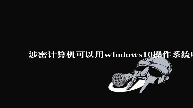 涉密计算机可以用windows10操作系统吗?