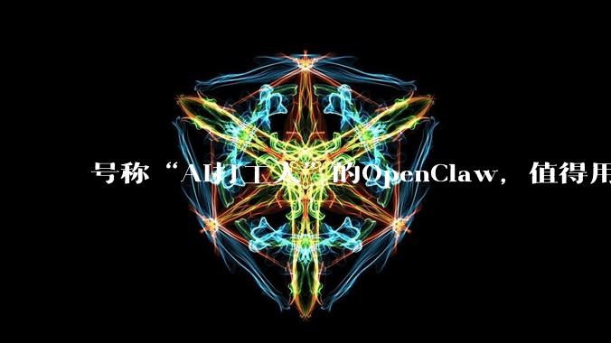 号称“AI打工人”的OpenClaw，值得用吗？_-Max_发邮件_模型