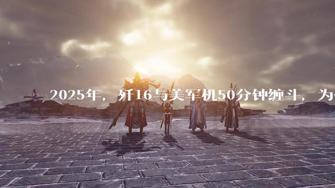 2025年，歼16与美军机50分钟缠斗，为什么知乎上没有任何消息？