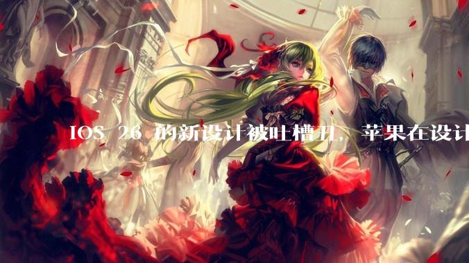 iOS 26 的新设计被吐槽丑，苹果在设计更新时考虑了哪些因素？你对这一设计都有哪些评价？