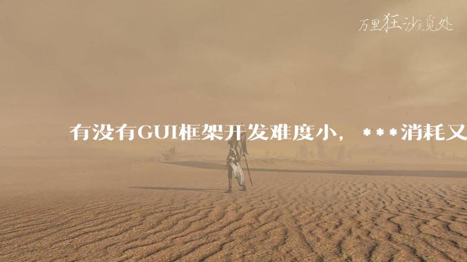 有没有GUI框架开发难度小，***消耗又不多，而且又跨平台？