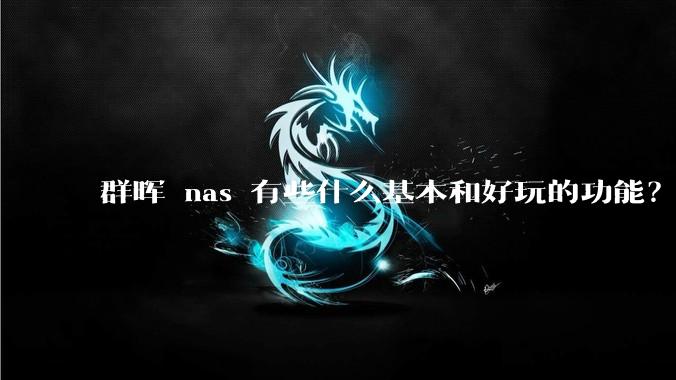 群晖 nas 有些什么基本和好玩的功能？