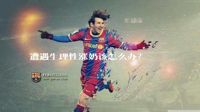 遭遇生理性涨奶该怎么办？