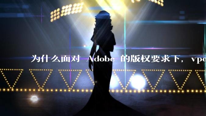 为什么面对 Adobe 的版权要求下，vposy 大神还能从容不迫？