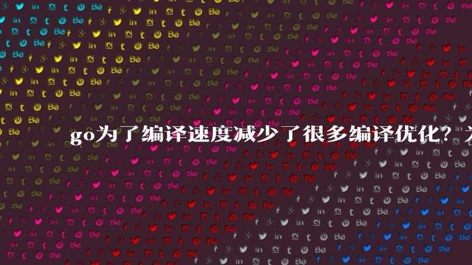go为了编译速度减少了很多编译优化？为什么不能提供优化编译模式来提升运行效率？是太懒还是另有隐情？