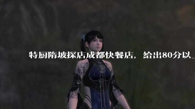 特厨隋坡探店成都快餐店，给出80分以上的高分，为什么评分远高于大饭店？