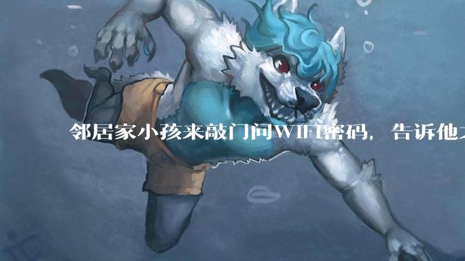 邻居家小孩来敲门问WiFi密码，告诉他之后，他竟然几部手机电视全用上。你说该怎么办？