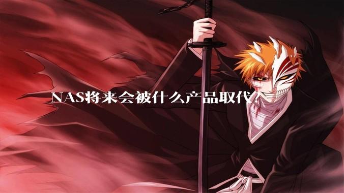 NAS将来会被什么产品取代？