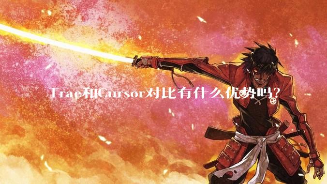 Trae和Cursor对比有什么优势吗？