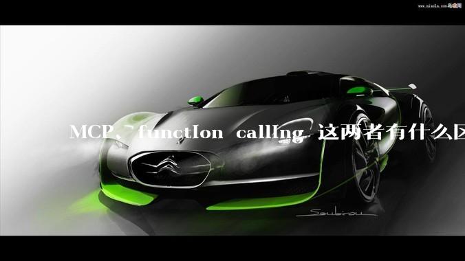 MCP、function calling 这两者有什么区别？与AI Agent 是什么关系？