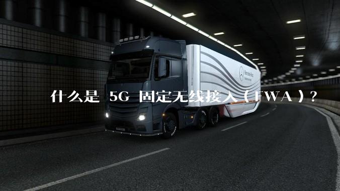什么是 5G 固定无线接入（FWA）？
