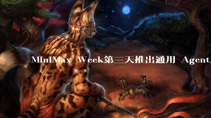 MiniMax Week第三天推出通用 Agent，体验如何？对行业会带来哪些影响？