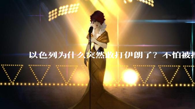 以色列为什么突然敢打伊朗了？不怕被报复？