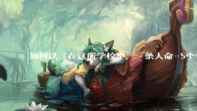 如何以『在这所学校里，一条人命=5个学分』为开头写一篇***？