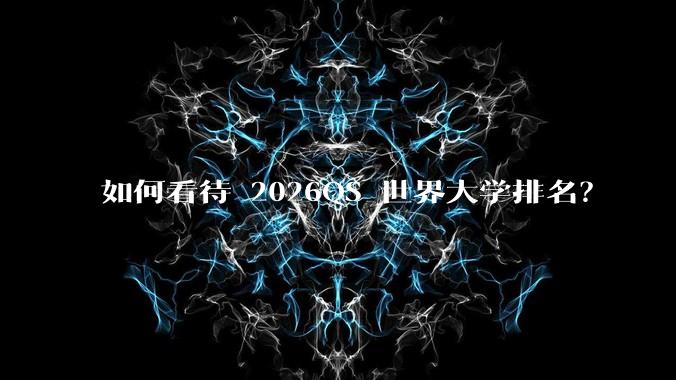 如何看待 2026QS 世界大学排名？