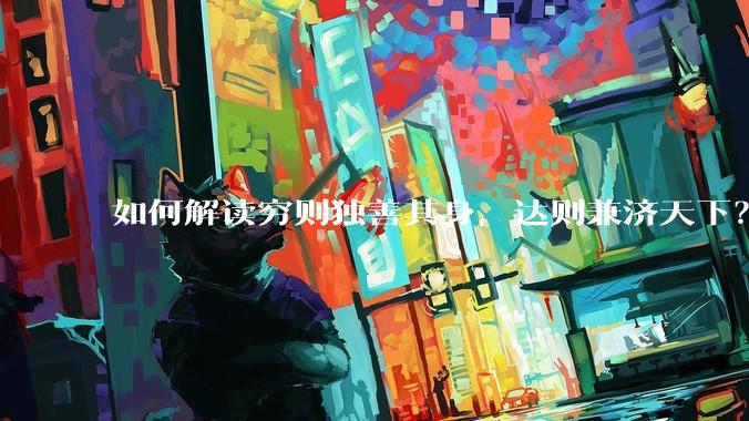 如何解读穷则独善其身，达则兼济天下？