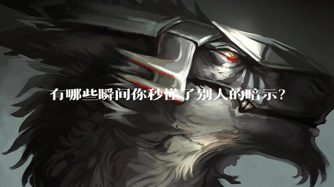 有哪些瞬间你秒懂了别人的暗示？