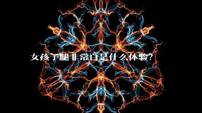 女孩子腿非常白是什么体验？