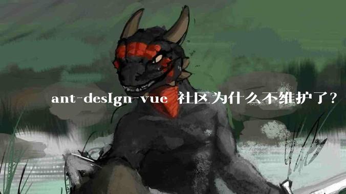 ant-design-vue 社区为什么不维护了？