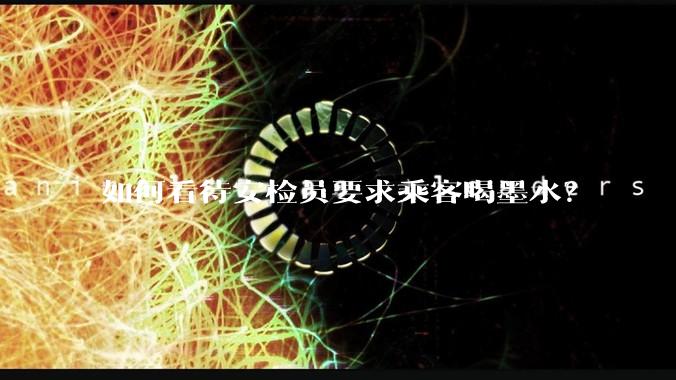 如何看待安检员要求乘客喝墨水？