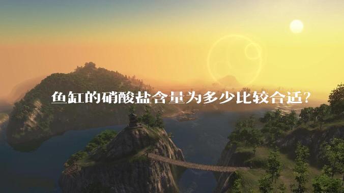 鱼缸的硝酸盐含量为多少比较合适？