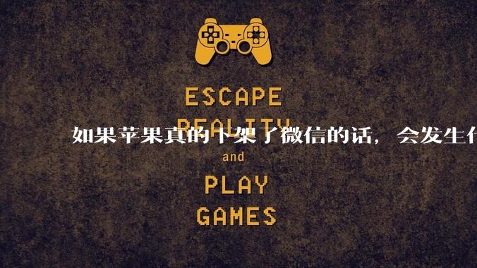 如果苹果真的下架了微信的话，会发生什么？