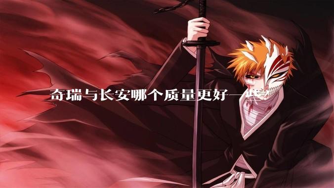 奇瑞与长安哪个质量更好一些？