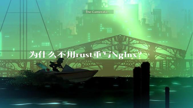 为什么不用rust重写Nginx？