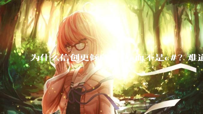 为什么信创更倾向j***a而不是c#？难道Oracle比微软更开放？