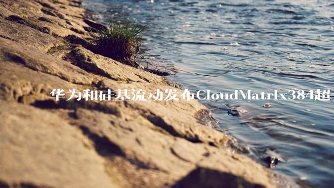 华为和硅基流动发布CloudMatrix384超节点部署DeepSeek的报告，对行业有何影响？