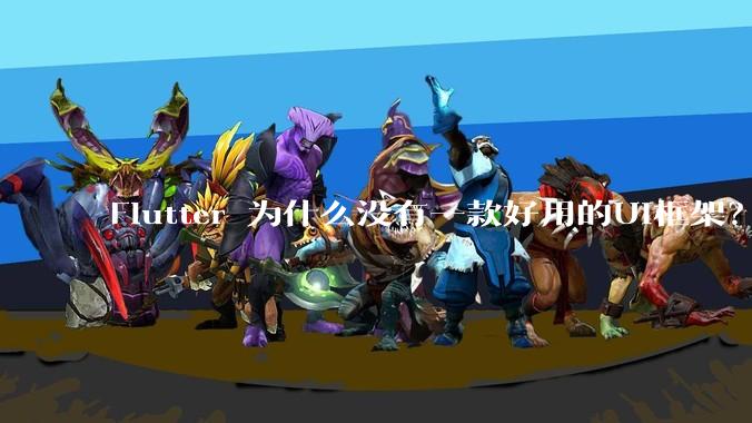 Flutter 为什么没有一款好用的UI框架？