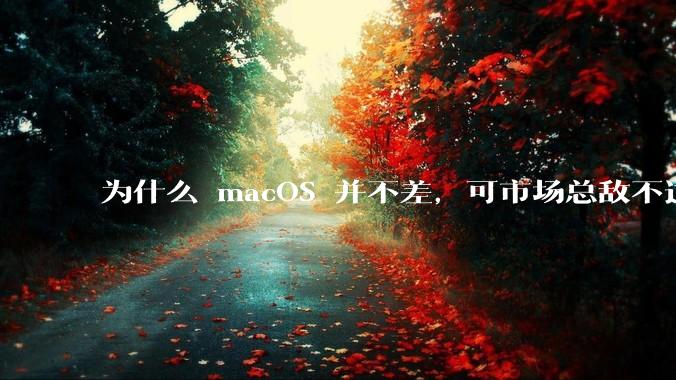 为什么 macOS 并不差，可市场总敌不过 Windows？