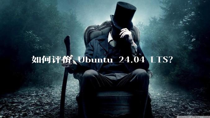 如何评价 Ubuntu 24.04 LTS？