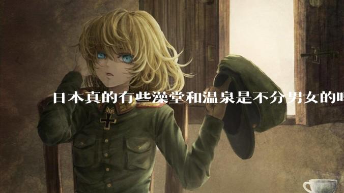日本真的有些澡堂和温泉是不分男女的吗？有人去过不分男女的那种吗？