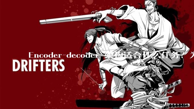 Encoder-decoder 架构适合什么任务？为什么分类任务不用 encoder-decoder？